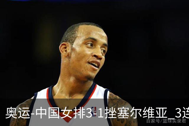 奥运-中国女排3-1挫塞尔维亚 3连胜小组第一进8强