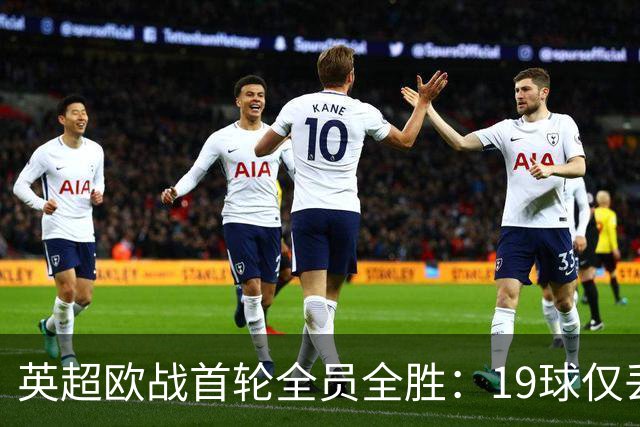 英超欧战首轮全员全胜：19球仅丢4球统治欧洲